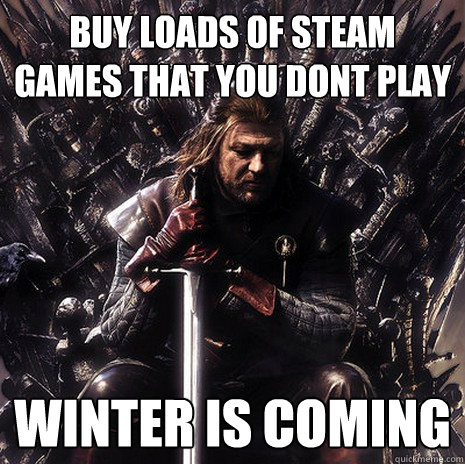 buy loads of steam games that you dont play winter is coming - buy loads of steam games that you dont play winter is coming  Ned Stark