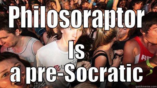 PHILOSORAPTOR IS A PRE-SOCRATIC Sudden Clarity Clarence