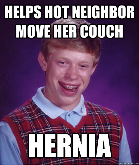 Helps hot neighbor move her couch Hernia - Helps hot neighbor move her couch Hernia  Bad Luck Brian