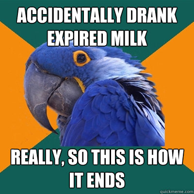accidentally drank expired milk really, so this is how it ends  Paranoid Parrot
