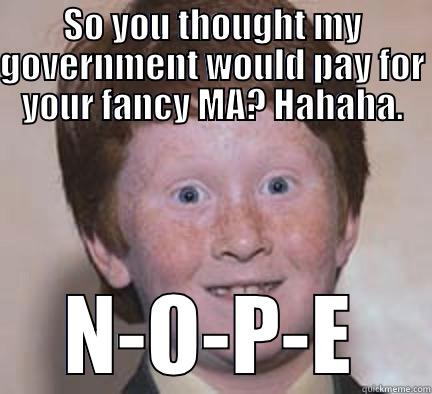 SO YOU THOUGHT MY GOVERNMENT WOULD PAY FOR YOUR FANCY MA? HAHAHA. N-O-P-E Over Confident Ginger