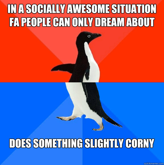 In a socially awesome situation FA people can only dream about Does something slightly corny  Socially Awesome Awkward Penguin