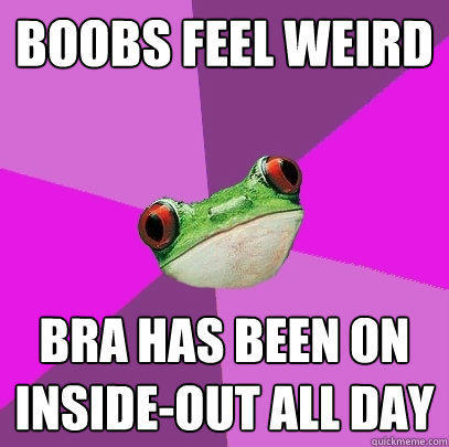 Boobs feel weird bra has been on inside-out all day - Boobs feel weird bra has been on inside-out all day  Foul Bachelorette Frog