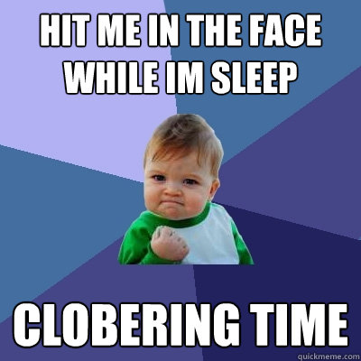 hit me in the face while im sleep clobering time  Success Kid