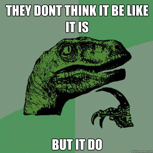 They dont think it be like it is But it do - They dont think it be like it is But it do  Philosoraptor