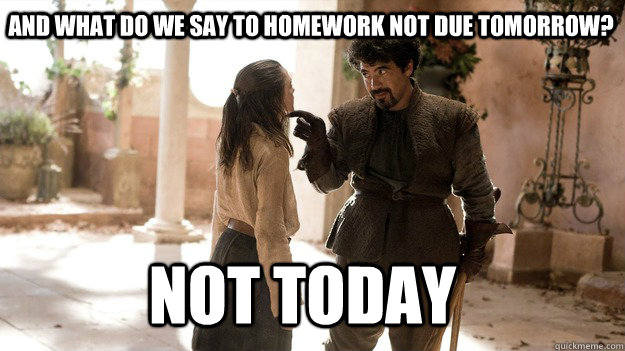 And what do we say to homework not due tomorrow? Not Today - And what do we say to homework not due tomorrow? Not Today  Arya not today