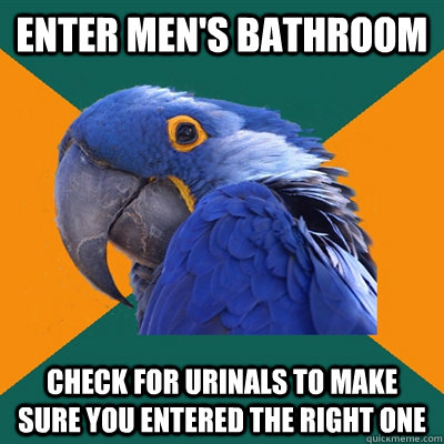 Enter Men's bathroom check for urinals to make sure you entered the right one  Paranoid Parrot