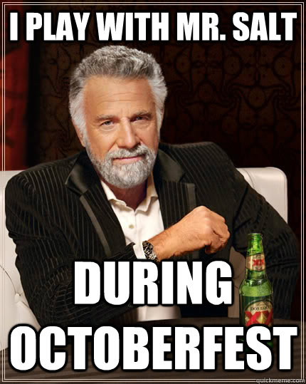 I play with Mr. Salt During Octoberfest  The Most Interesting Man In The World