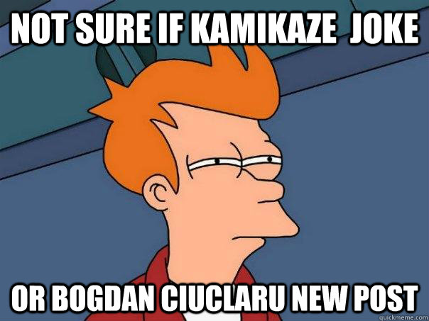 Not sure if Kamikaze  joke Or Bogdan Ciuclaru new post  Futurama Fry