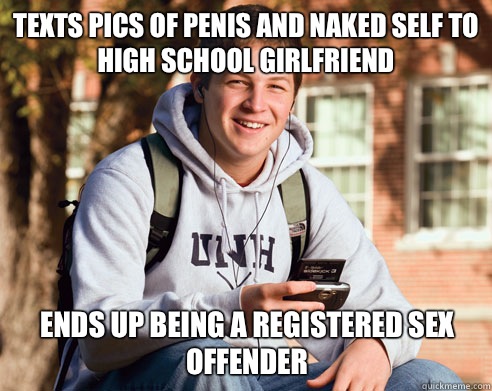Texts pics of penis and naked self to high school girlfriend Ends up being a registered sex offender  College Freshman