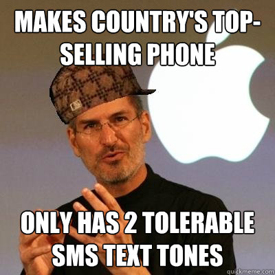 Makes country's top-selling phone Only has 2 tolerable SMS text tones - Makes country's top-selling phone Only has 2 tolerable SMS text tones  Scumbag Steve Jobs