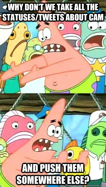 Why don't we take all the statuses/tweets about Cam and push them somewhere else?  Push it somewhere else Patrick
