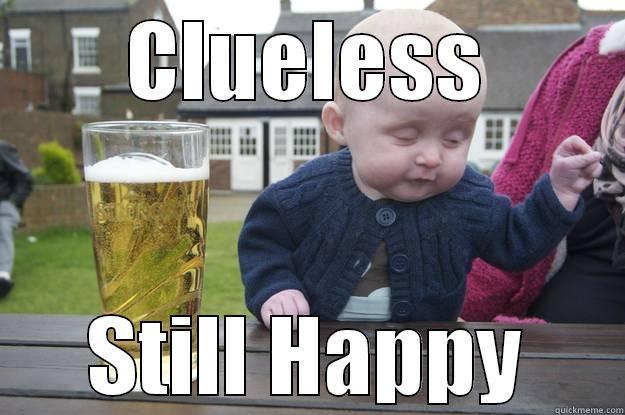 CLUELESS STILL HAPPY drunk baby