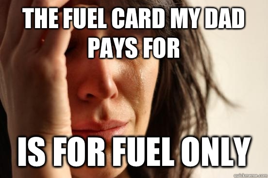 The fuel card my dad pays for Is for fuel only  First World Problems