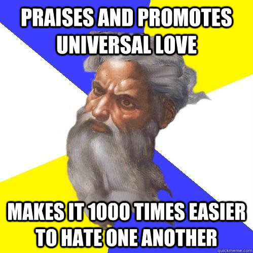 praises and promotes universal love makes it 1000 times easier to hate one another  Advice God