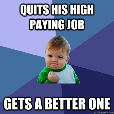 Quits his high paying job Gets a better one  Success Kid