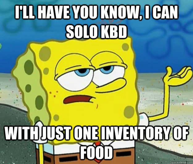 I'll have you know, I can solo KBD with just one inventory of food - I'll have you know, I can solo KBD with just one inventory of food  Tough Spongebob