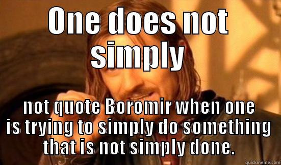 ONE DOES NOT SIMPLY NOT QUOTE BOROMIR WHEN ONE IS TRYING TO SIMPLY DO SOMETHING THAT IS NOT SIMPLY DONE. Boromir