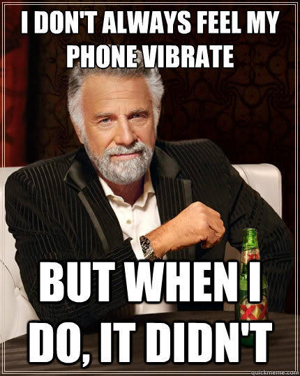 I don't always feel my phone vibrate But when i do, it didn't  The Most Interesting Man In The World