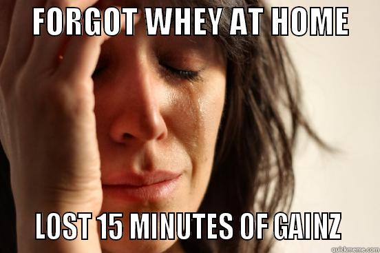      FORGOT WHEY AT HOME         LOST 15 MINUTES OF GAINZ    First World Problems