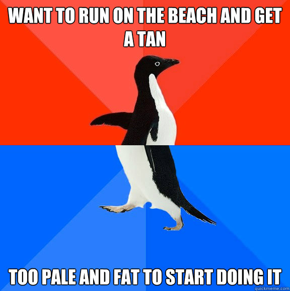 WANT TO RUN ON THE BEACH AND GET A TAN TOO PALE AND FAT TO START DOING IT  Socially Awesome Awkward Penguin