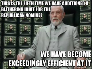 This is the fifth time we have auditioned a blithering idiot for the 
republican nominee  we have become exceedingly efficient at it - This is the fifth time we have auditioned a blithering idiot for the 
republican nominee  we have become exceedingly efficient at it  The Architect