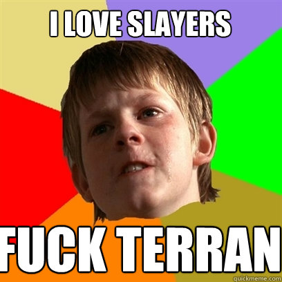 I love slayerS FUCK TERRAN  Angry School Boy