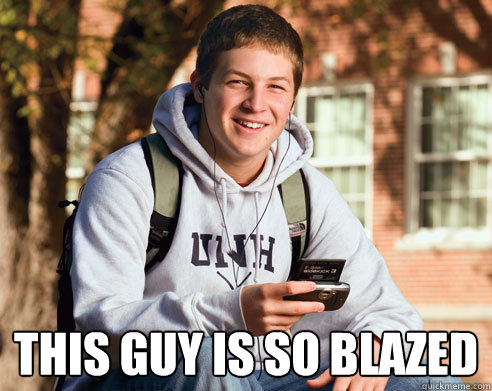  this guy is so blazed  College Freshman