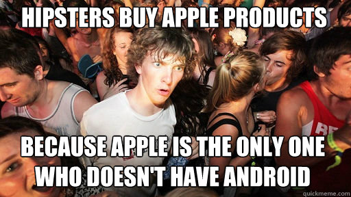Hipsters buy apple products because apple is the only one who doesn't have android  Sudden Clarity Clarence