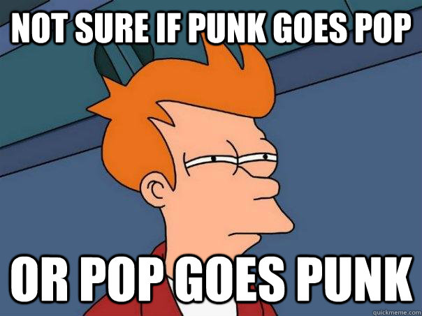 not sure if Punk goes pop or pop goes punk - not sure if Punk goes pop or pop goes punk  Futurama Fry