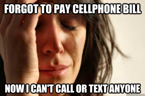 forgot to pay cellphone bill Now I can't call or text anyone   First World Problems