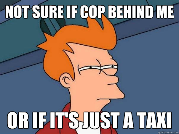 not sure if cop behind me or if it's just a taxi  Futurama Fry