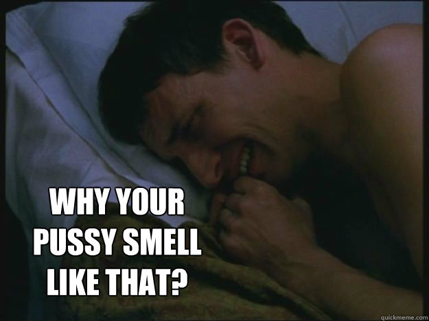  why your pussy smell like that? -  why your pussy smell like that?  Crying Guy