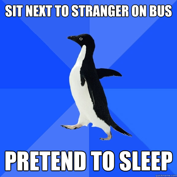 SIT NEXT TO STRANGER ON BUS pretend to sleep  Socially Awkward Penguin