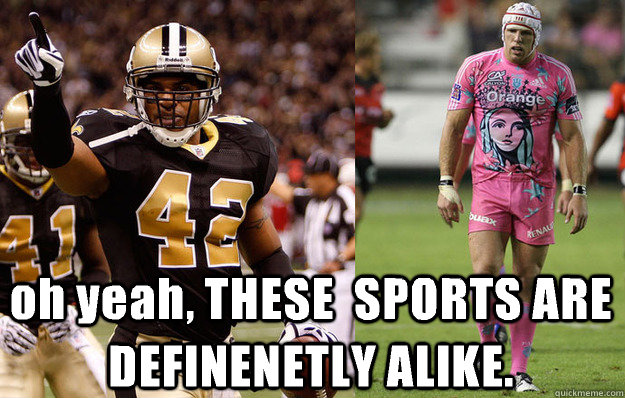 oh yeah, THESE  SPORTS ARE DEFINENETLY ALIKE. - oh yeah, THESE  SPORTS ARE DEFINENETLY ALIKE.  NFL vs Rugby