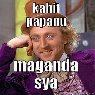      KAHIT      PAPANU MAGANDA SYA Condescending Wonka
