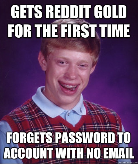 Gets reddit gold for the first time Forgets password to account with no email - Gets reddit gold for the first time Forgets password to account with no email  Bad Luck Brian