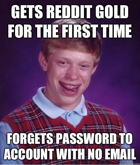 Gets reddit gold for the first time Forgets password to account with no email  Bad Luck Brian