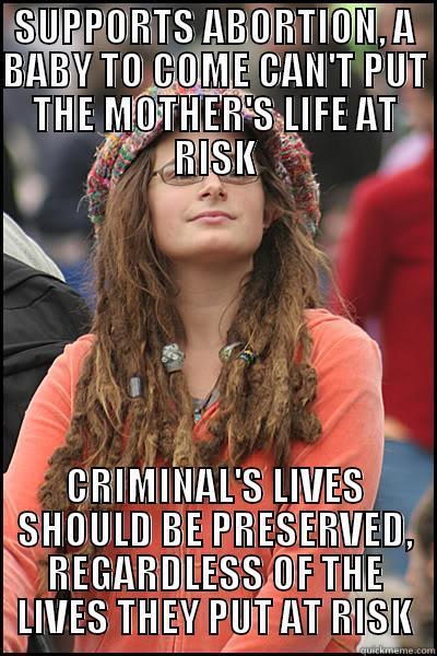 SUPPORTS ABORTION, A BABY TO COME CAN'T PUT THE MOTHER'S LIFE AT RISK CRIMINAL'S LIVES SHOULD BE PRESERVED, REGARDLESS OF THE LIVES THEY PUT AT RISK College Liberal