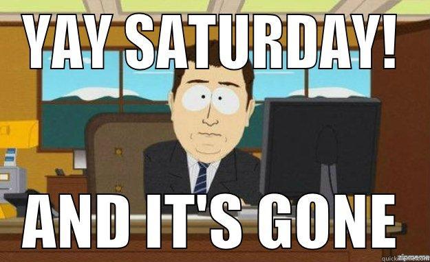 YAY SATURDAY! AND IT'S GONE aaaand its gone