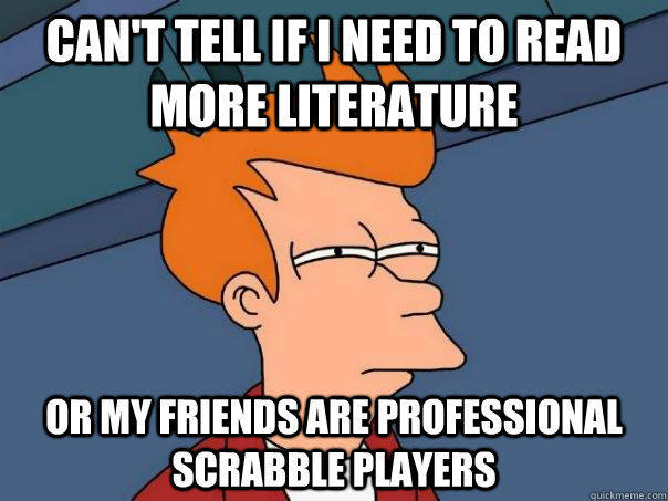 Can't tell if i need to read more literature or my friends are professional scrabble players  Futurama Fry