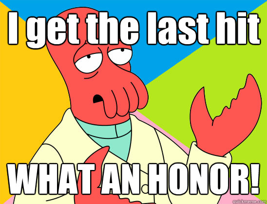 I get the last hit WHAT AN HONOR! - I get the last hit WHAT AN HONOR!  Misc
