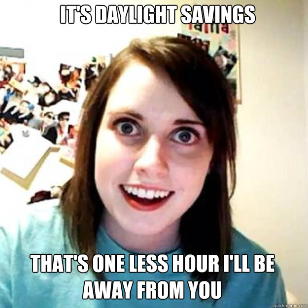It's daylight savings That's one less hour I'll be away from you  OAG 2