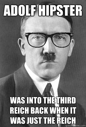 adolf hipster was into the third reich back when it was just the reich  HIPSTER HITLER