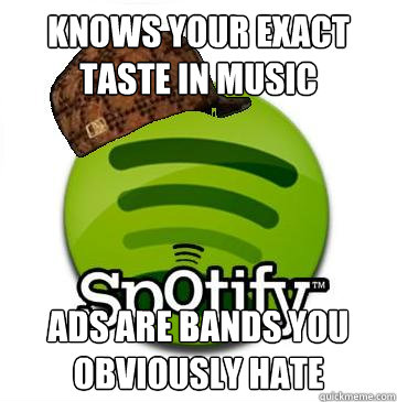 Knows your exact taste in music  ads are bands you obviously hate  Scumbag Spotify