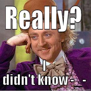 REALLY? I DIDN'T KNOW -_- Condescending Wonka