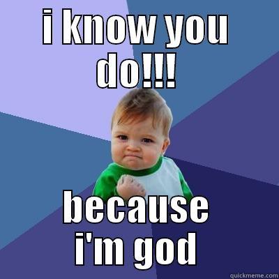 I KNOW YOU DO!!! BECAUSE I'M GOD Success Kid