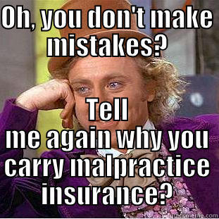 OH, YOU DON'T MAKE MISTAKES? TELL ME AGAIN WHY YOU CARRY MALPRACTICE INSURANCE? Condescending Wonka