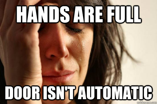 Hands are full Door isn't automatic  First World Problems