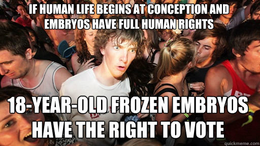 If human life begins at conception and embryos have full human rights 18-year-old frozen embryos have the right to vote  Sudden Clarity Clarence